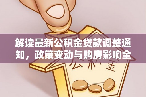 迎泽解读最新公积金贷款调整通知，政策变动与购房影响全解析