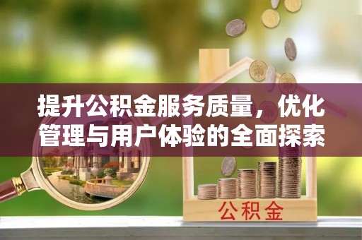 迎泽提升公积金服务质量，优化管理与用户体验的全面探索