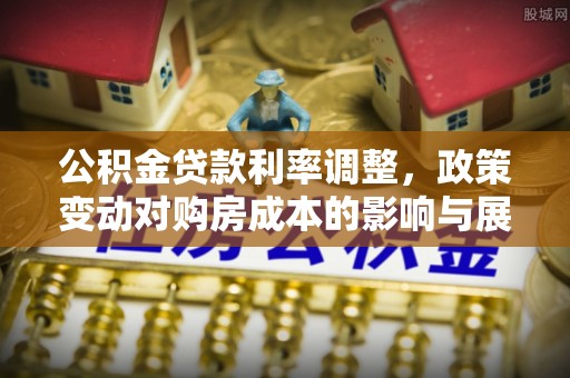 迎泽公积金贷款利率调整，政策变动对购房成本的影响与展望