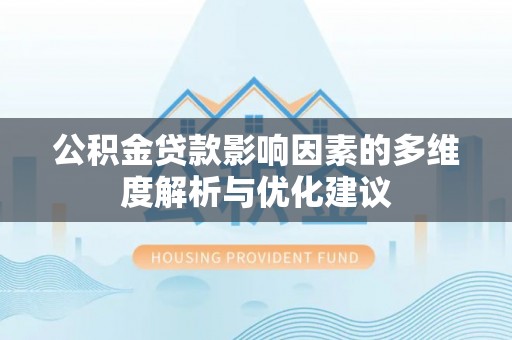 迎泽公积金贷款影响因素的多维度解析与优化建议