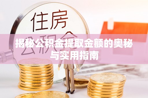 迎泽揭秘公积金提取金额的奥秘与实用指南