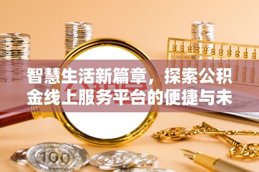 迎泽智慧生活新篇章，探索公积金线上服务平台的便捷与未来