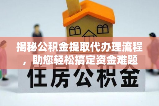 迎泽揭秘公积金提取代办理流程，助您轻松搞定资金难题