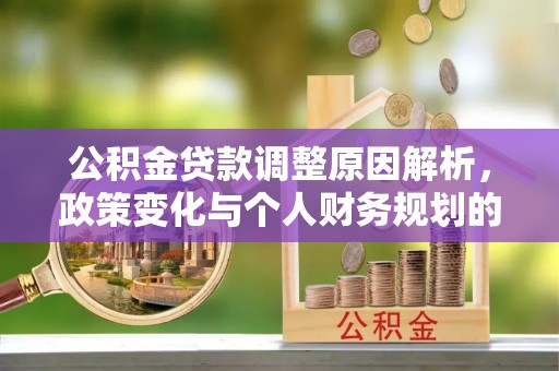 迎泽公积金贷款调整原因解析，政策变化与个人财务规划的影响