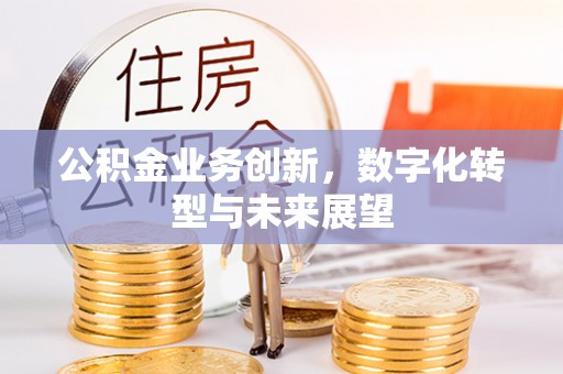 迎泽公积金业务创新，数字化转型与未来展望