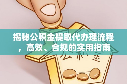 迎泽揭秘公积金提取代办理流程，高效、合规的实用指南