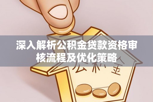 迎泽深入解析公积金贷款资格审核流程及优化策略