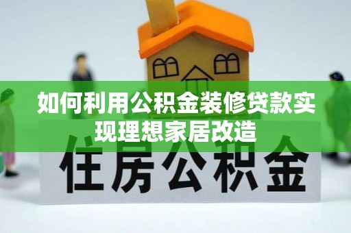 迎泽如何利用公积金装修贷款实现理想家居改造