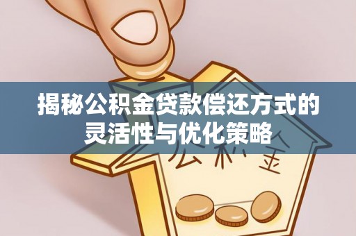 迎泽揭秘公积金贷款偿还方式的灵活性与优化策略