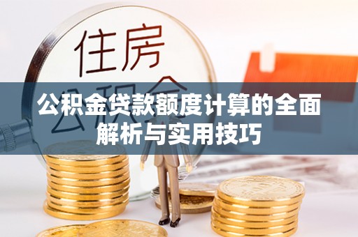 迎泽公积金贷款额度计算的全面解析与实用技巧