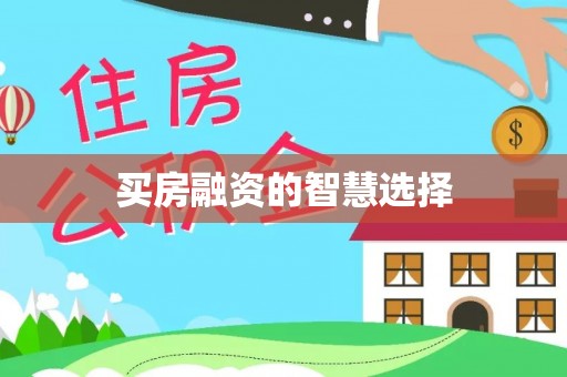 迎泽买房融资的智慧选择