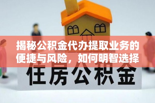 迎泽揭秘公积金代办提取业务的便捷与风险，如何明智选择？