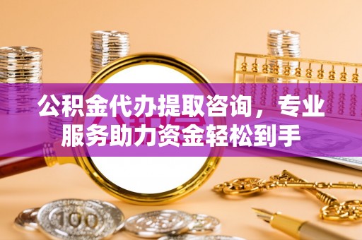 迎泽公积金代办提取咨询，专业服务助力资金轻松到手