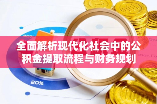 迎泽全面解析现代化社会中的公积金提取流程与财务规划