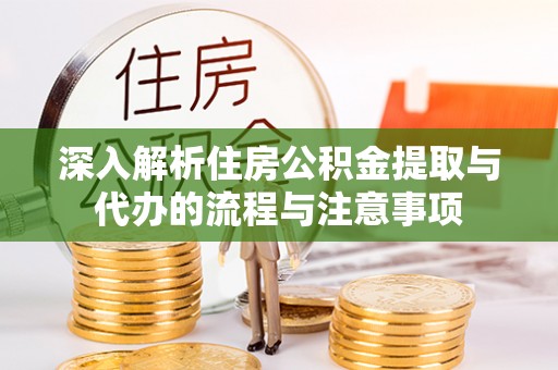 迎泽深入解析住房公积金提取与代办的流程与注意事项