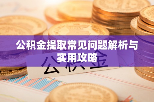 迎泽公积金提取常见问题解析与实用攻略