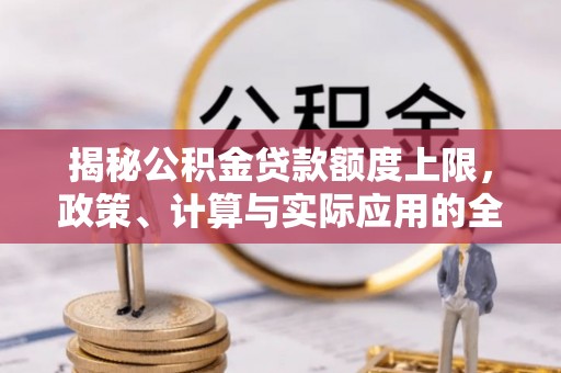迎泽揭秘公积金贷款额度上限，政策、计算与实际应用的全面解析