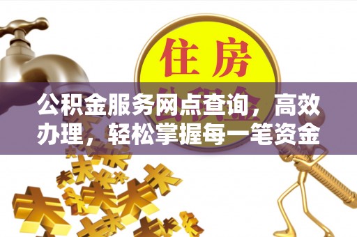 迎泽公积金服务网点查询，高效办理，轻松掌握每一笔资金动态