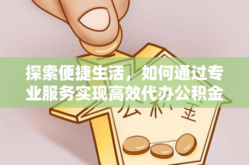 迎泽探索便捷生活，如何通过专业服务实现高效代办公积金提取