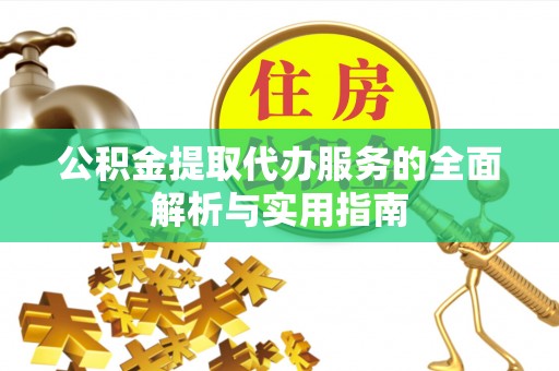 迎泽公积金提取代办服务的全面解析与实用指南