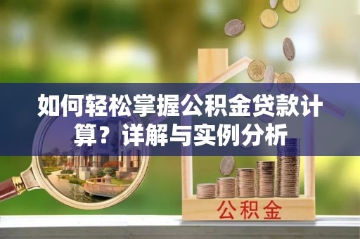 迎泽如何轻松掌握公积金贷款计算？详解与实例分析