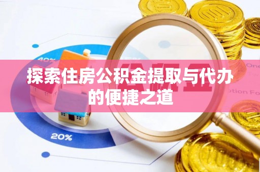 迎泽探索住房公积金提取与代办的便捷之道