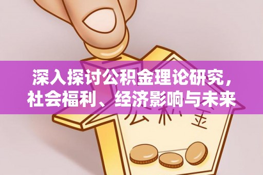迎泽深入探讨公积金理论研究，社会福利、经济影响与未来展望