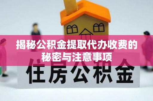 迎泽揭秘公积金提取代办收费的秘密与注意事项