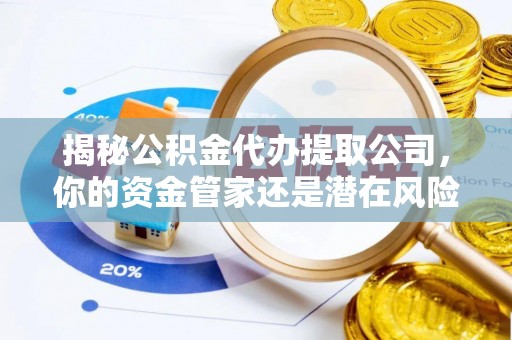 迎泽揭秘公积金代办提取公司，你的资金管家还是潜在风险？