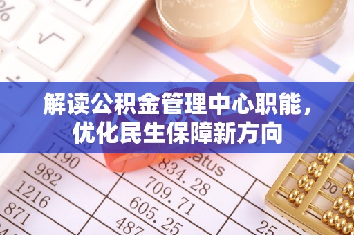 迎泽解读公积金管理中心职能，优化民生保障新方向