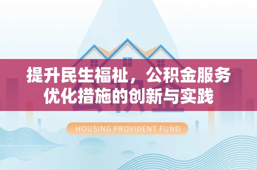 迎泽提升民生福祉，公积金服务优化措施的创新与实践