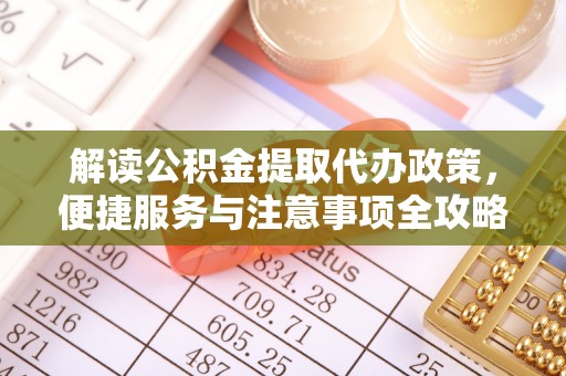 迎泽解读公积金提取代办政策，便捷服务与注意事项全攻略