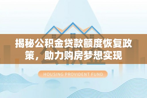 迎泽揭秘公积金贷款额度恢复政策，助力购房梦想实现