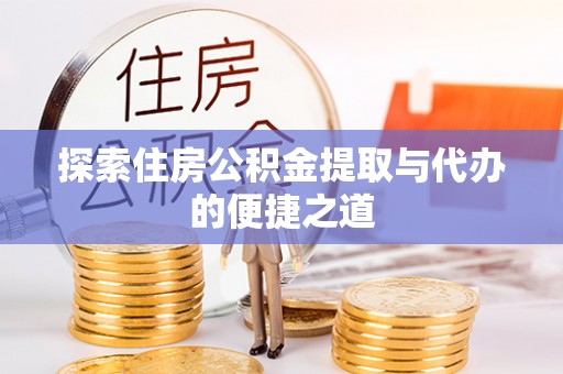 迎泽探索住房公积金提取与代办的便捷之道