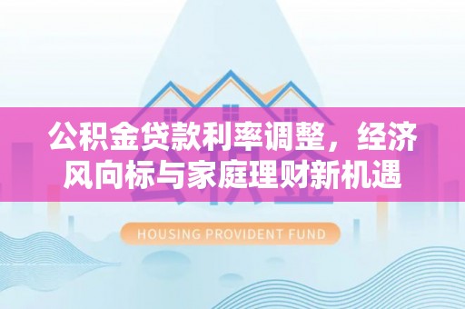 迎泽公积金贷款利率调整，经济风向标与家庭理财新机遇