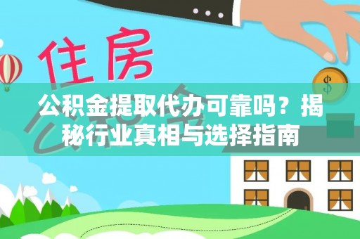 迎泽公积金提取代办可靠吗？揭秘行业真相与选择指南