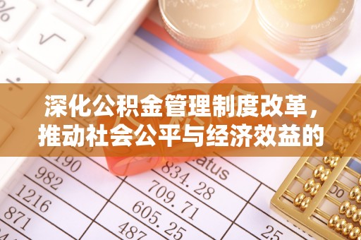 迎泽深化公积金管理制度改革，推动社会公平与经济效益的双赢
