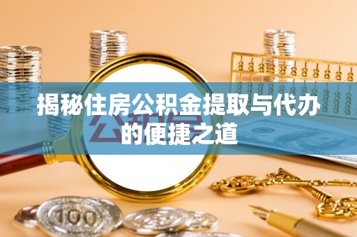 迎泽揭秘住房公积金提取与代办的便捷之道