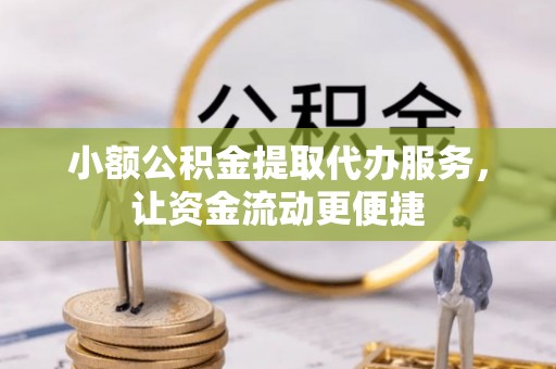 迎泽小额公积金提取代办服务，让资金流动更便捷