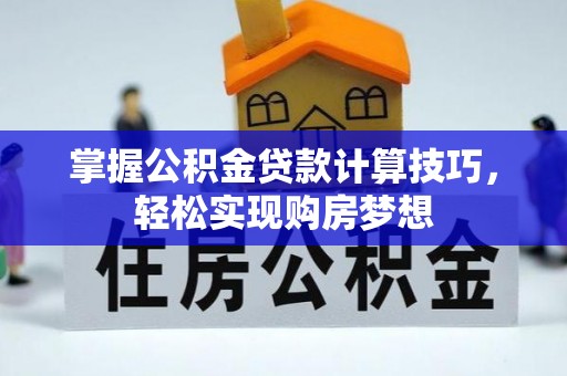 迎泽掌握公积金贷款计算技巧，轻松实现购房梦想