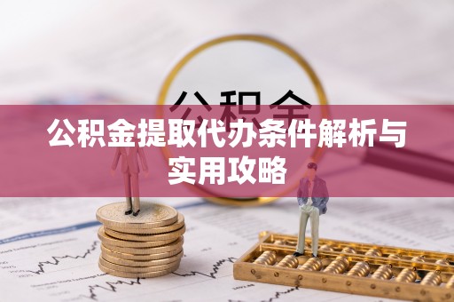 迎泽公积金提取代办条件解析与实用攻略