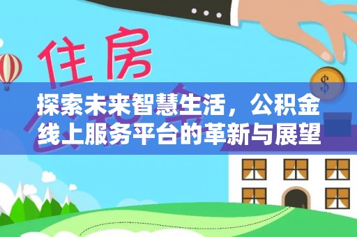 迎泽探索未来智慧生活，公积金线上服务平台的革新与展望