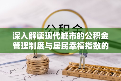迎泽深入解读现代城市的公积金管理制度与居民幸福指数的关联