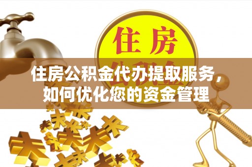 迎泽住房公积金代办提取服务，如何优化您的资金管理