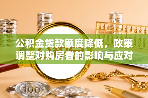 迎泽公积金贷款额度降低，政策调整对购房者的影响与应对策略