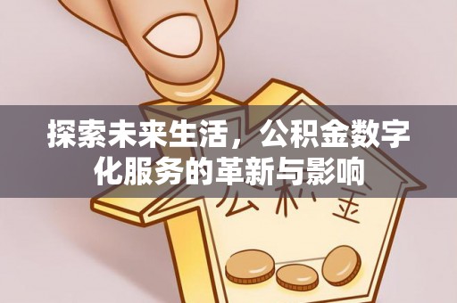 迎泽探索未来生活，公积金数字化服务的革新与影响