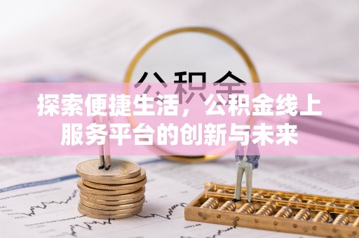 迎泽探索便捷生活，公积金线上服务平台的创新与未来