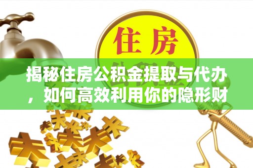 迎泽揭秘住房公积金提取与代办，如何高效利用你的隐形财富？