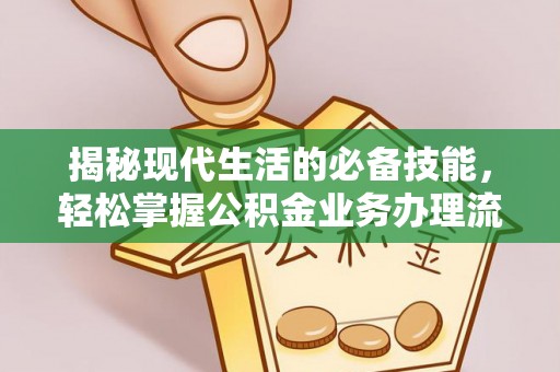 迎泽揭秘现代生活的必备技能，轻松掌握公积金业务办理流程