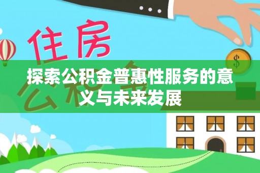 迎泽探索公积金普惠性服务的意义与未来发展